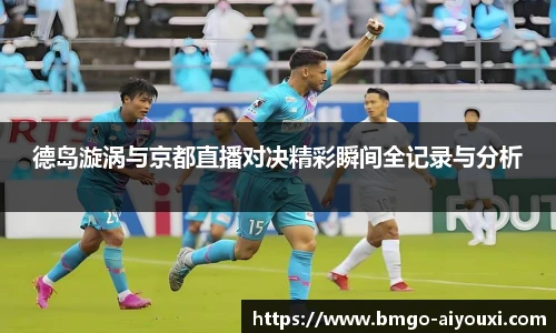 德岛漩涡与京都直播对决精彩瞬间全记录与分析