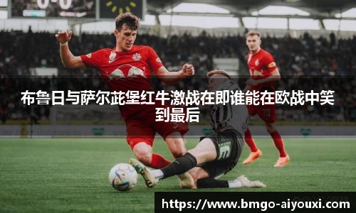 布鲁日与萨尔茈堡红牛激战在即谁能在欧战中笑到最后