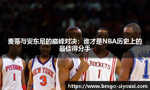 麦蒂与安东尼的巅峰对决：谁才是NBA历史上的最佳得分手